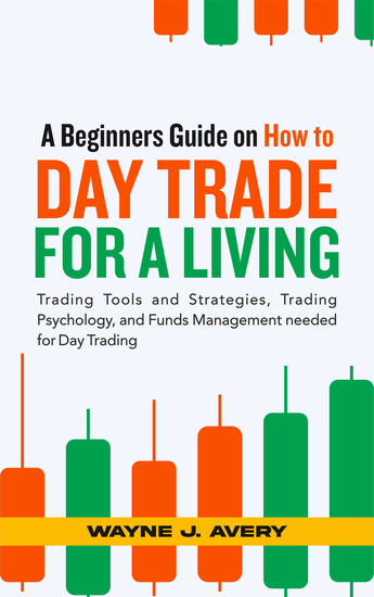 A Beginners Guide on How to Day Trade for a Living - Trading Tools and Strategies Trading Psychology and Funds Management needed for Day Trading - cover
