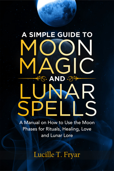 A Simple Guide to Moon Magic and Lunar Spells - A Manual on How to Use the Moon Phases for Rituals Healing Love and Lunar Lore - cover
