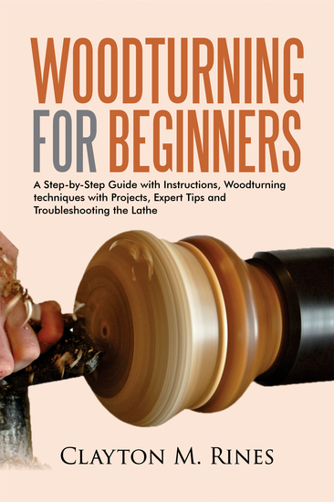 Woodturning for Beginners - A Step-by-Step Guide with Instructions Woodturning techniques with Projects Expert Tips and Troubleshooting the Lathe - cover