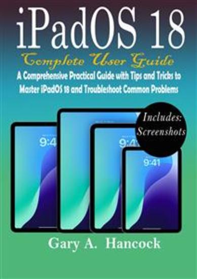 iPadOS 18 Complete User Guide - A Comprehensive Practical Guide with Tips and Tricks to Master iPadOS 18 and Troubleshoot Common Problems - cover
