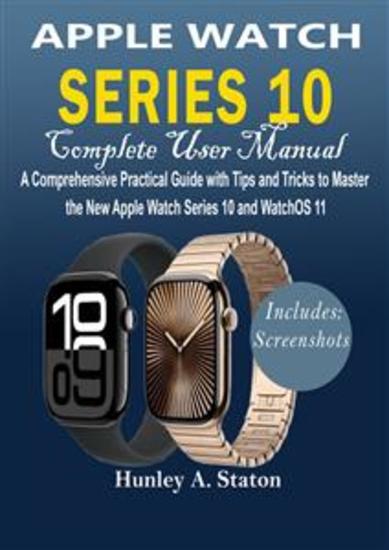 Apple Watch Series 10 Complete User Manual - A Comprehensive Practical Guide with Tips and Tricks to Master the New Apple Watch Series 10 and WatchOS 11 - cover