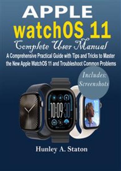 Apple watchOS 11 Complete User Manual - A Comprehensive Practical Guide with Tips and Tricks to Master the New Apple watchOS 11 and Troubleshoot Common Problems - cover