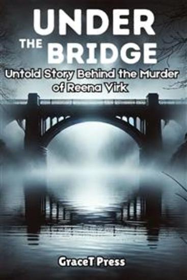 Under the bridge - Untold Story Behind the Murder of Reena Virk - cover