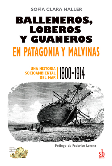 Balleneros loberos y guaneros en Patagonia y Malvinas - Una historia socioambiental del mar: 1800-1914 - cover