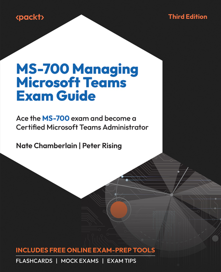 MS-700 Managing Microsoft Teams Exam Guide - Ace the MS-700 exam and become a Certified Microsoft Teams Administrator - cover