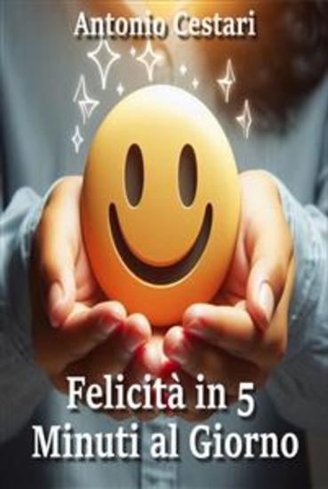 Felicità in 5 Minuti al Giorno - Strategie Scientifiche per Aumentare Benessere e Serenità con Tecniche Facili Scopri come migliorare la tua vita e il benessere mentale con esercizi di gratitudine - cover