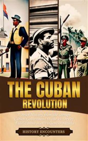 The Cuban Revolution - A Brief History from the corrupt Cuban Government to the victory of Fidel Castro over Fulgencio Batista - cover