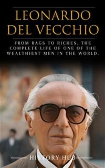 Leonardo Del Vecchio - From Rags to Riches The Complete Life of One of the Wealthiest Men in the World - cover