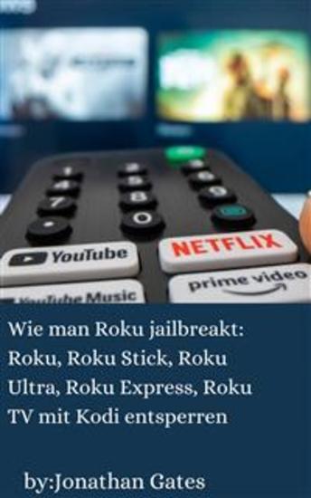 Wie Man Roku Jailbreakt: Roku Roku Stick Roku Ultra Roku Express Roku Tv Mit Kodi Entsperren - Entsperren Sie Roku Roku Stick Roku Ultra Roku Express Roku Tv Mit Kodi - cover