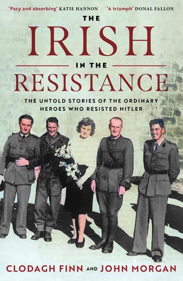 The Irish in the Resistance - The Untold Stories of the Ordinary Heroes Who Resisted Hitler - cover