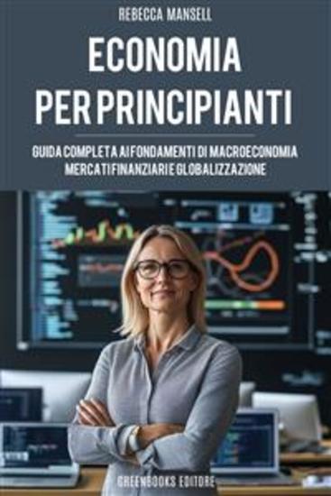 L'economia per principianti - Guida Completa ai Fondamenti di Macroeconomia Mercati Finanziari e Globalizzazione - cover