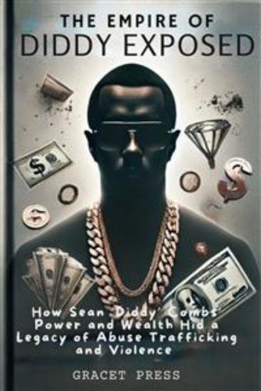 The Empire of Diddy Exposed - How Sean ‘Diddy’ Combs’ Power and Wealth Hid a Legacy of Abuse Trafficking and Violence - cover