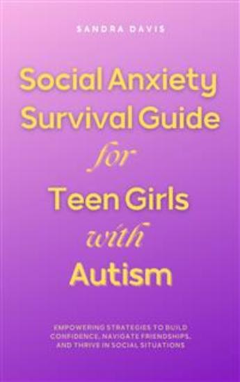 Social Anxiety Survival Guide for Teen Girls with Autism - Empowering Strategies to Build Confidence Navigate Friendships and Thrive in Social Situations - cover