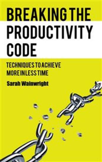Breaking the Productivity Code - Techniques to Achieve More in Less Time - cover