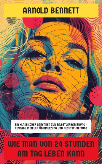 Wie man von 24 Stunden am Tag leben kann - Ein klassischer Leitfaden zur Selbstverbesserung - Ausgabe in neuer Übersetzung und Rechtschreibung - cover