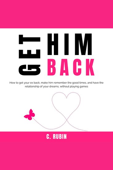 Get Him Back - How to get your ex back make him remember the good times and have the relationship of your dreams without playing games - cover