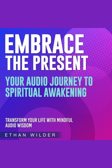 Embrace the Present: Your Journey to Spiritual Awakening - Embrace the Present: Transformative audio lessons guiding your spiritual path - cover