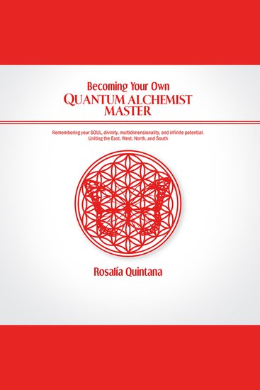 Becoming Your Own Quantum Alchemist Master - Remembering your SOUL divinity multidimensionality and in!nite potential Uniting the East West North and South - cover