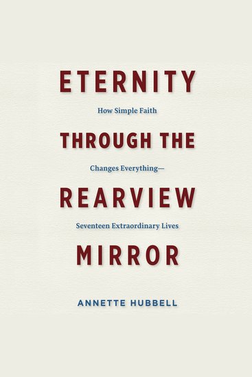 Eternity Through the Rearview Mirror - How Simple Faith Changes Everything - Seventeen Extraordinary Lives - cover