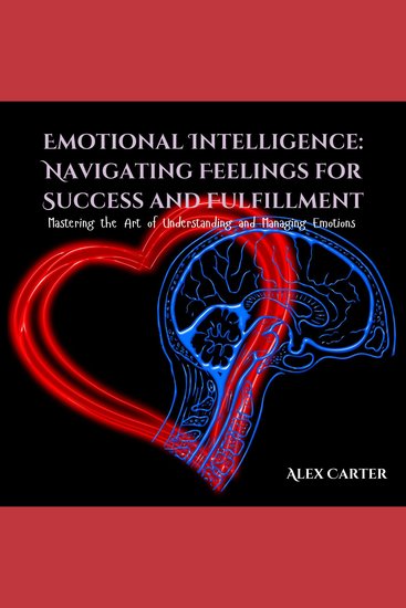 Emotional Intelligence: Navigating Feelings for Success and Fulfillment - Mastering the Art of Understanding and Managing Emotions - cover
