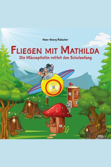 Fliegen mit Mathilda Die Mäusepilotin rettet den Schulanfang - Eine schwungvolle und mitreißende Abenteuerreise in Reimen - cover