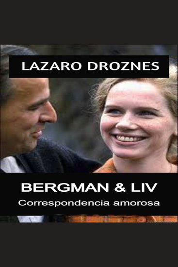 BERGMAN & LIV Correspondencia amorosa - Correspondencia amorosa Un retrato íntimo y veraz de los 42 años de relación entre la legendaria actriz Liv Ullmann y el famoso cineasta Ingmar Bergman - cover