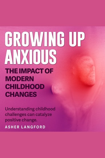 Growing Up Anxious: The Impact of Modern Childhood Changes - Conquer childhood anxiety! Access dynamic audio lessons on Growing Up Anxious for transformative parenting solutions - cover