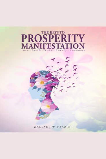 The Keys to Prosperity Manifestation - Love – Faith – Truth – Beauty – Goodnes - cover