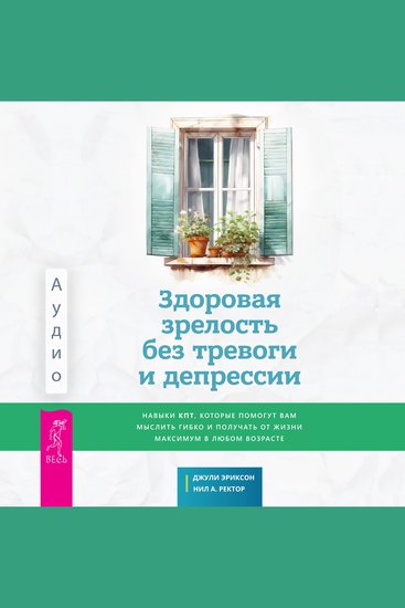 Здоровая зрелость без тревоги и депрессии - Навыки КПТ которые помогут вам мыслить гибко и получать от жизни максимум в любом возрасте - cover