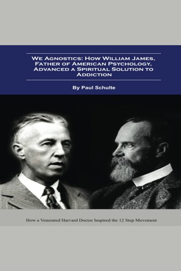 We Agnostics: How William James Father of American Psychology Advanced A Spiritual Solution to Addiction: How a Venerated Harvard Doctor Inspired the 12 Step Movement - cover