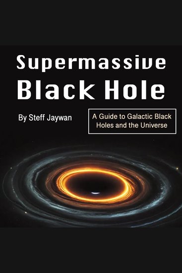 Supermassive Black Hole - A Guide to Galactic Black Holes and the Universe - cover