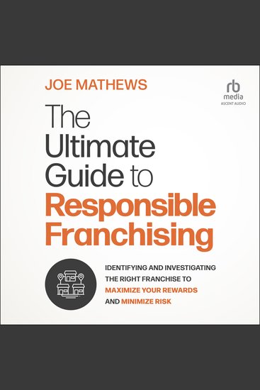 The Ultimate Guide to Responsible Franchising - Identifying and Investigating the Right Franchise to Maximize Your Rewards and Minimize Risk - cover