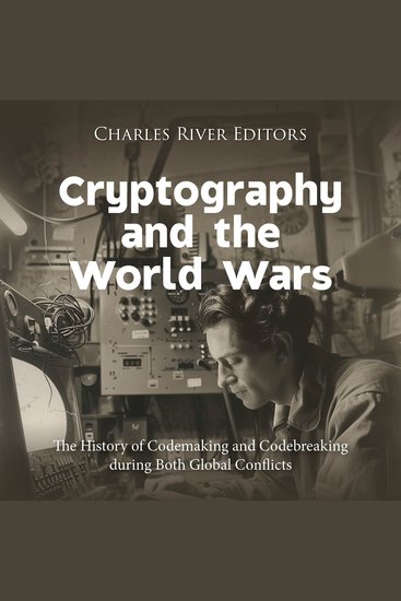 Cryptography and the World Wars: The History of Codemaking and Codebreaking during Both Global Conflicts - cover