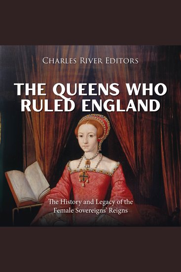 Queens Who Ruled England The: The History and Legacy of the Female Sovereigns’ Reigns - cover