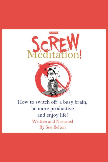 Screw Meditation! - How to switch off a busy brain be more productive and enjoy life! - cover