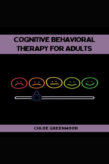 COGNITIVE BEHAVIORAL THERAPY FOR ADULTS - Practical Strategies for Positive Mental Health and Well-Being (2023 Beginner Guide) - cover