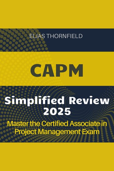 CAPM Simplified Review - Certified Associate in Project Management Exam Prep 2024-2025: Ace Your CAPM Exam on the First Attempt - cover