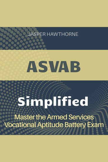 ASVAB Simplified - Armed Services Vocational Aptitude Battery Exam Prep 2024-2025: Ace the ASVAB on Your First Attempt - cover