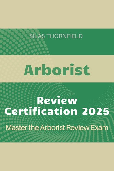 Arborist Review - Master Arboriculture with Ease: Comprehensive Audio Guide for Aspiring Arborists Seeking Certification and Practical Knowledge in Tree Care - cover