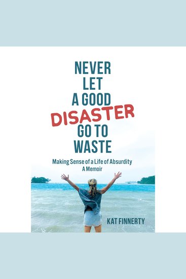 Never Let A Good Disaster Go To Waste - Making Sense of a LIfe of Absurdity~A Memoir - cover