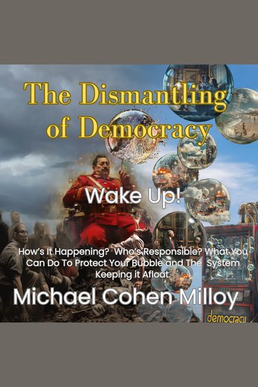 The Dismantling of Democracy - How's it being done? Who's doing it? How can we turn the tide fast? - cover