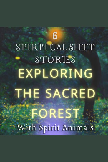 6 Spiritual Sleep Stories For Adults With Insomnia: Exploring The Sacred Forest - With Spirit Animals - cover