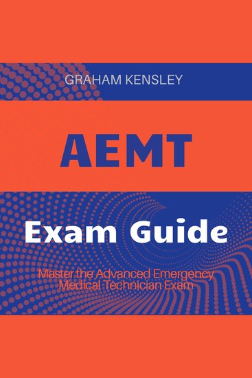 AEMT - ACE the Advanced Emergency Medical Technician Exam 2024-2025: Your Ultimate Guide to Passing on the First Attempt - cover
