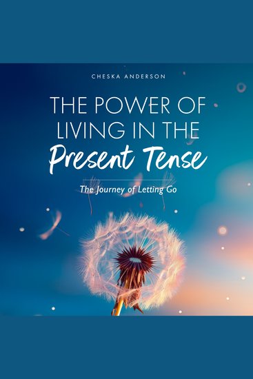 The Power of Living in the Present Tense - The Journey of Letting Go - cover