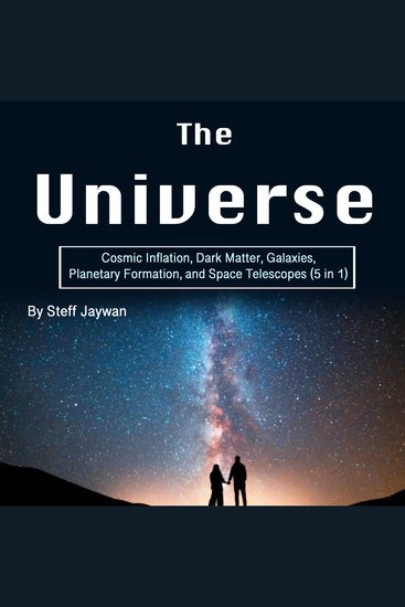 The Universe - Cosmic Inflation Dark Matter Galaxies Planetary Formation and Space Telescopes (5 in 1) - cover