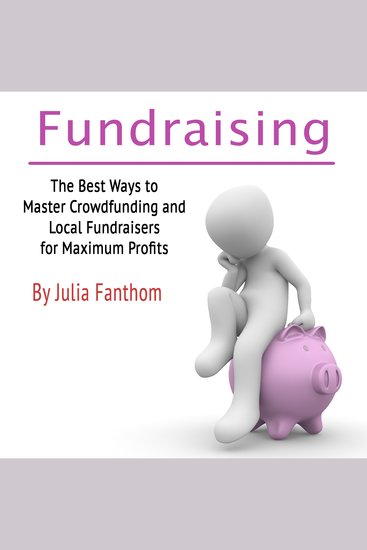 Fundraising - The Best Ways to Master Crowdfunding and Local Fundraisers for Maximum Profits - cover