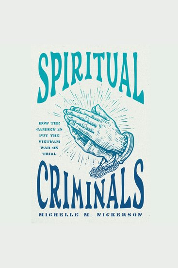 Spiritual Criminals - How the Camden 28 Put the Vietnam War on Trial - cover