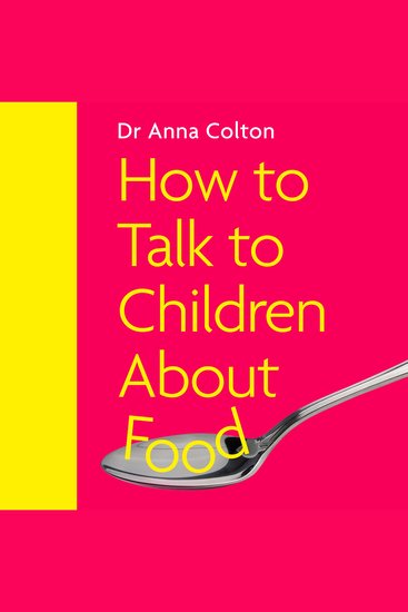 How to Talk to Children About Food - A New Approach to Managing Food Feelings Fussiness and Eating Disorders for Ages 0-16 - cover
