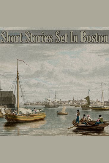 Short Stories Set in Boston - Tales set in one of Americas oldest and most successful cities - cover