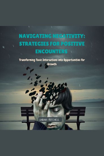 Navigating Negativity: Strategies for Positive Encounters - Transforming Toxic Interactions into Opportunities for Growth - cover